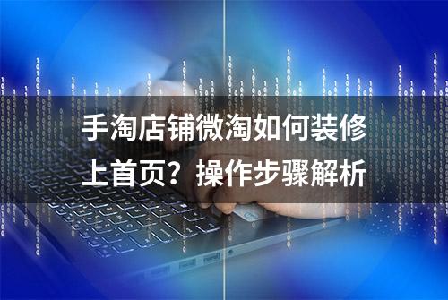 手淘店铺微淘如何装修上首页？操作步骤解析