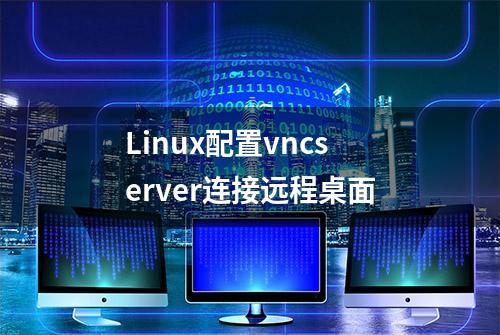 Linux配置vncserver连接远程桌面