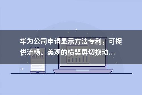 华为公司申请显示方法专利，可提供流畅、美观的横竖屏切换动画