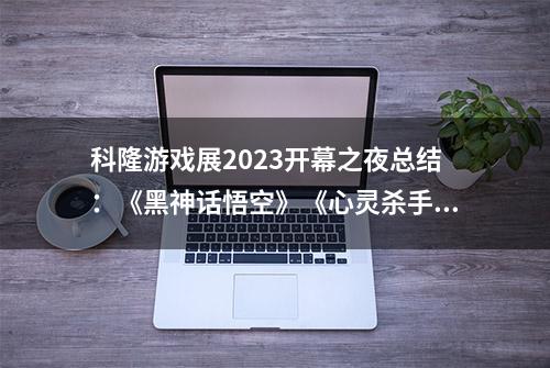 科隆游戏展2023开幕之夜总结：《黑神话悟空》《心灵杀手2》《小小梦魇3》等