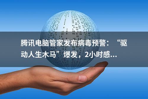 腾讯电脑管家发布病毒预警：“驱动人生木马”爆发，2小时感染10万台电脑