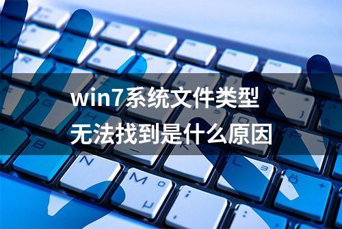 win7系统文件类型无法找到是什么原因