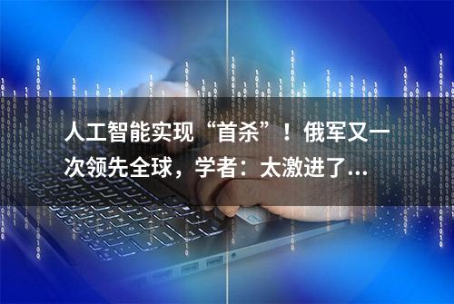 人工智能实现“首杀”！俄军又一次领先全球，学者：太激进了！