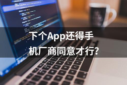 下个App还得手机厂商同意才行？