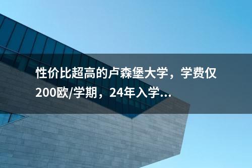 性价比超高的卢森堡大学，学费仅200欧/学期，24年入学4月30截止~