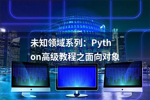 未知领域系列：Python高级教程之面向对象