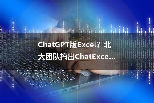 ChatGPT版Excel？北大团队搞出ChatExcel，动动嘴就把表格改完了