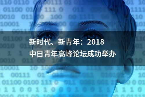 新时代、新青年：2018 中日青年高峰论坛成功举办