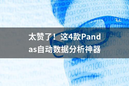 太赞了！这4款Pandas自动数据分析神器