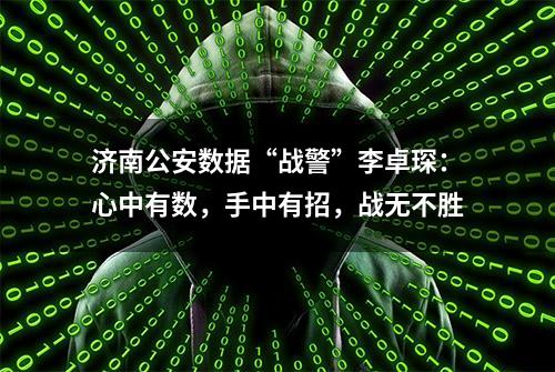 济南公安数据“战警”李卓琛：心中有数，手中有招，战无不胜