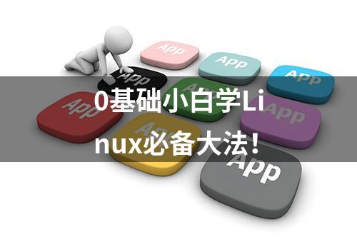 0基础小白学Linux必备大法！