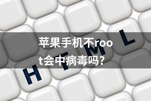 苹果手机不root会中病毒吗？