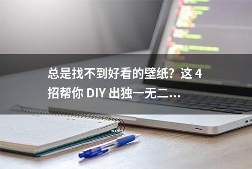 总是找不到好看的壁纸？这 4 招帮你 DIY 出独一无二的