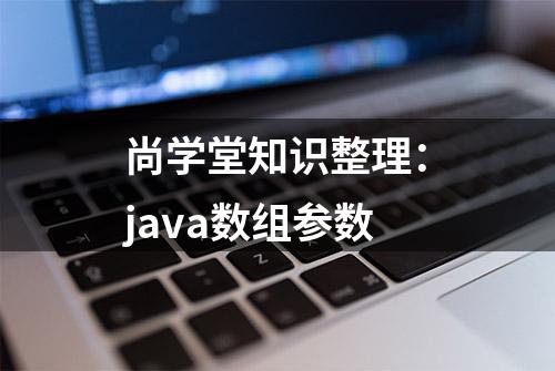 尚学堂知识整理：java数组参数