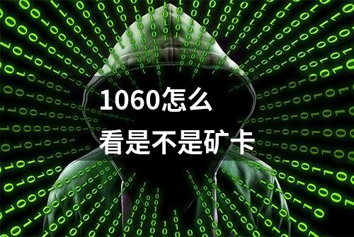 1060怎么看是不是矿卡