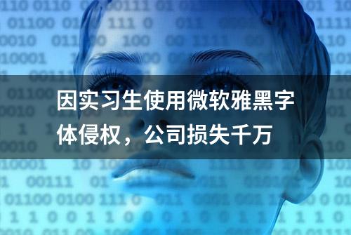 因实习生使用微软雅黑字体侵权，公司损失千万