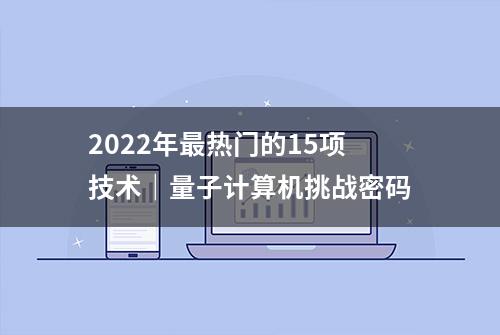 2022年最热门的15项技术｜量子计算机挑战密码