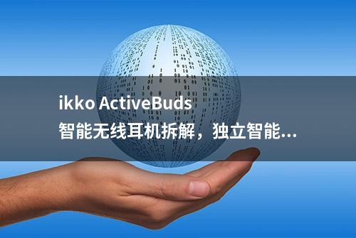 ikko ActiveBuds智能无线耳机拆解，独立智能系统，45dB深度降噪