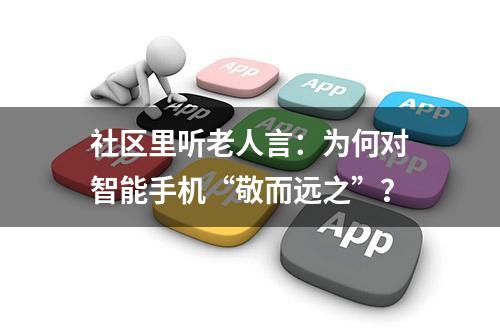 社区里听老人言：为何对智能手机“敬而远之”？