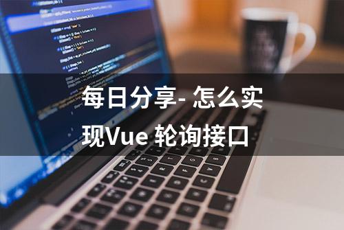 每日分享- 怎么实现Vue 轮询接口