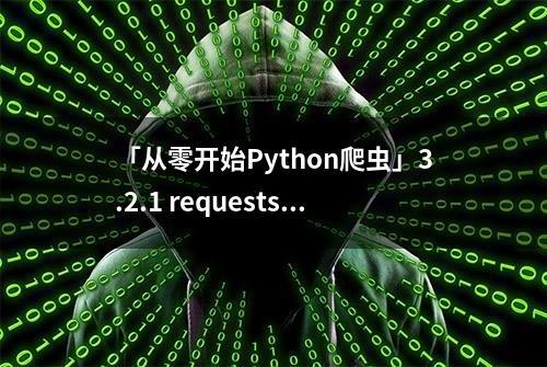 「从零开始Python爬虫」3.2.1 requests基本用法总结