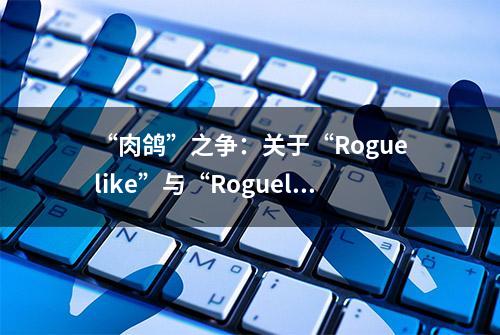 “肉鸽”之争：关于“Roguelike”与“Roguelite”差异的讨论