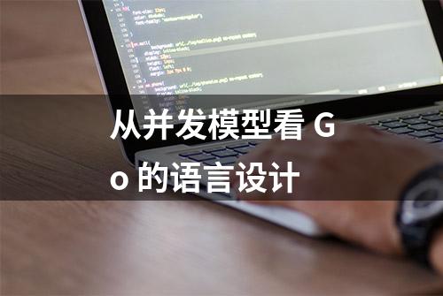 从并发模型看 Go 的语言设计