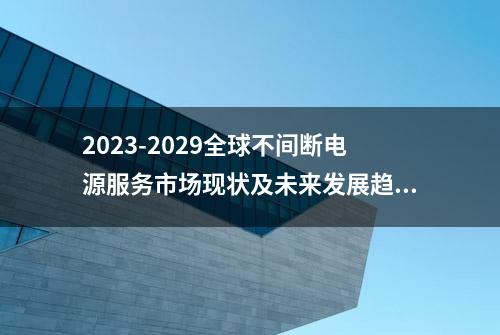 2023-2029全球不间断电源服务市场现状及未来发展趋势