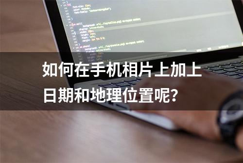 如何在手机相片上加上日期和地理位置呢？