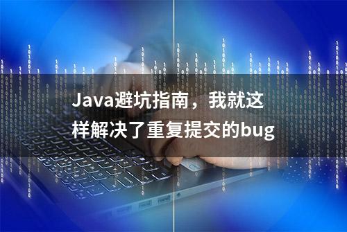 Java避坑指南，我就这样解决了重复提交的bug