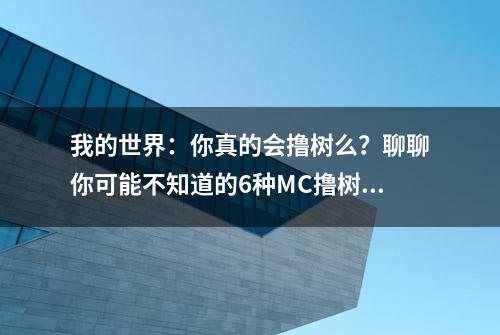 我的世界：你真的会撸树么？聊聊你可能不知道的6种MC撸树技巧！