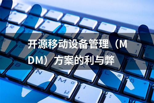 开源移动设备管理（MDM）方案的利与弊