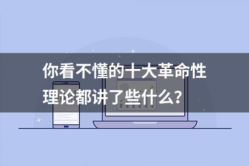 你看不懂的十大革命性理论都讲了些什么？