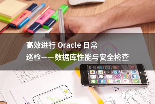 高效进行 Oracle 日常巡检——数据库性能与安全检查