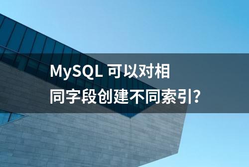 MySQL 可以对相同字段创建不同索引？