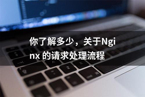 你了解多少，关于Nginx 的请求处理流程