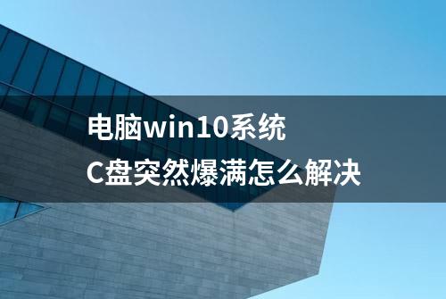 电脑win10系统 C盘突然爆满怎么解决