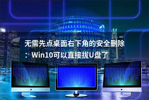 无需先点桌面右下角的安全删除：Win10可以直接拔U盘了