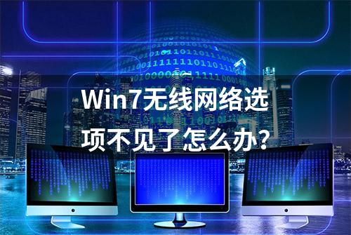 Win7无线网络选项不见了怎么办？