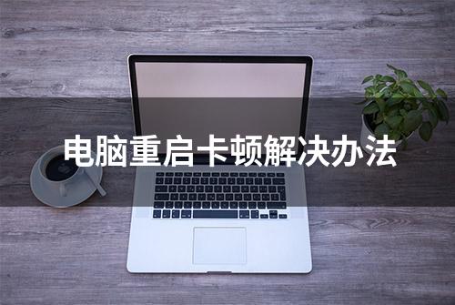 电脑重启卡顿解决办法