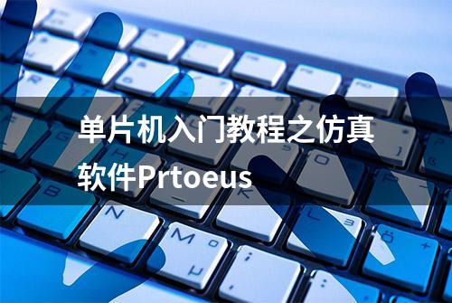 单片机入门教程之仿真软件Prtoeus