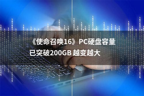 《使命召唤16》PC硬盘容量已突破200GB 越变越大