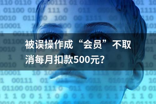 被误操作成“会员”不取消每月扣款500元？