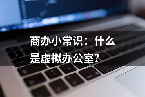 商办小常识：什么是虚拟办公室？