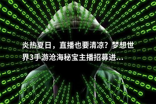 炎热夏日，直播也要清凉？梦想世界3手游沧海秘宝主播招募进行中