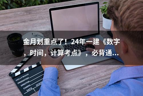 金月划重点了！24年一建《数字，时间，计算考点》，必背通关神器