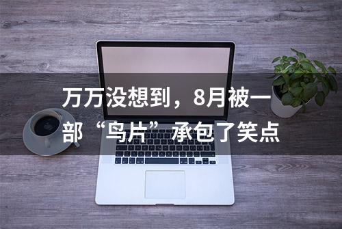 万万没想到，8月被一部“鸟片”承包了笑点