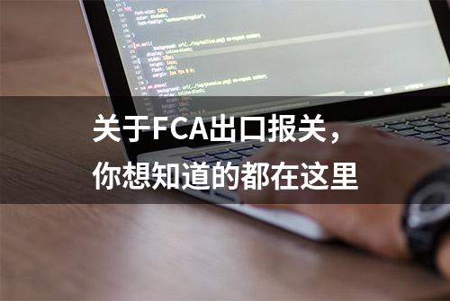 关于FCA出口报关，你想知道的都在这里