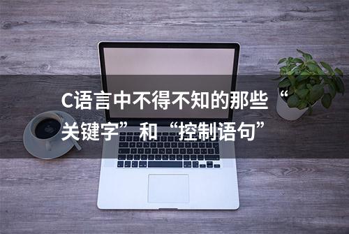 C语言中不得不知的那些“关键字”和“控制语句”