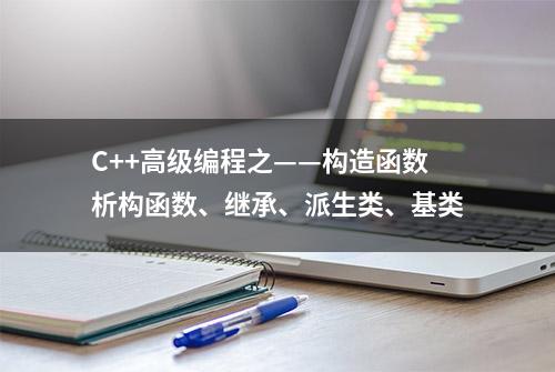 C++高级编程之——构造函数析构函数、继承、派生类、基类